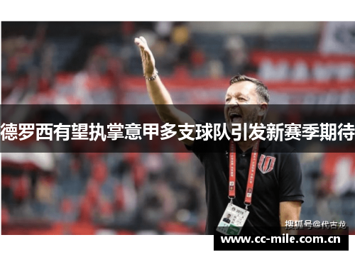 德罗西有望执掌意甲多支球队引发新赛季期待 德罗西有望执掌意甲多支球队引发新赛季期待