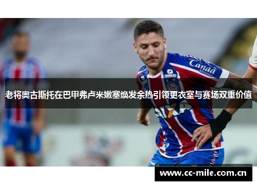 老将奥古斯托在巴甲弗卢米嫩塞焕发余热引领更衣室与赛场双重价值 老将奥古斯托在巴甲弗卢米嫩塞焕发余热引领更衣室与赛场双重价值